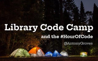 Library Code Camp
and the #HourOfCode
@AntonyGroves
 