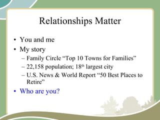 Relationships Matter You and me My story Family Circle “Top 10 Towns for Families” 22,158 population; 18 th  largest city U.S. News & World Report “50 Best Places to Retire” Who are you? 