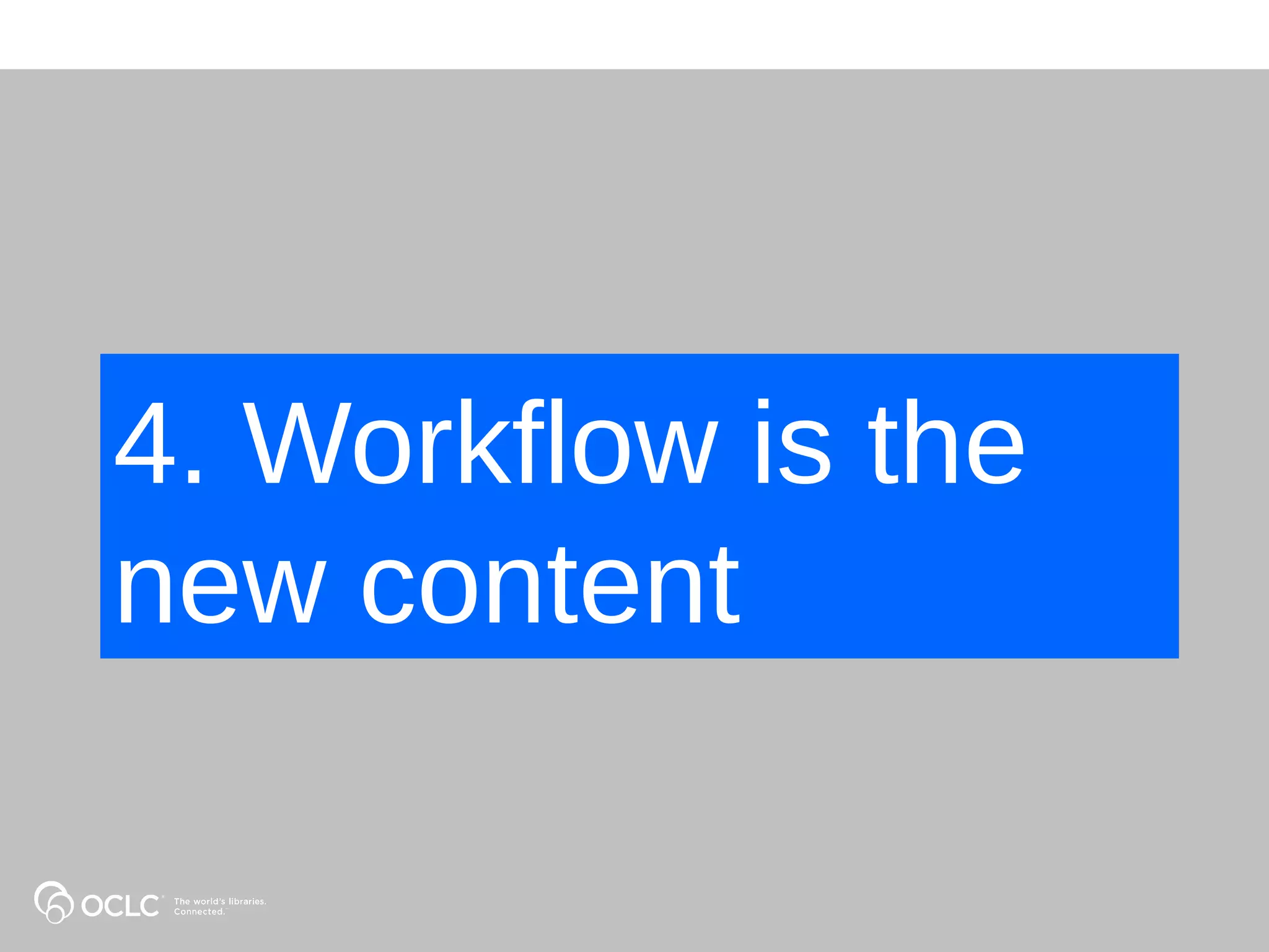 4. Workflow is the
new content
 