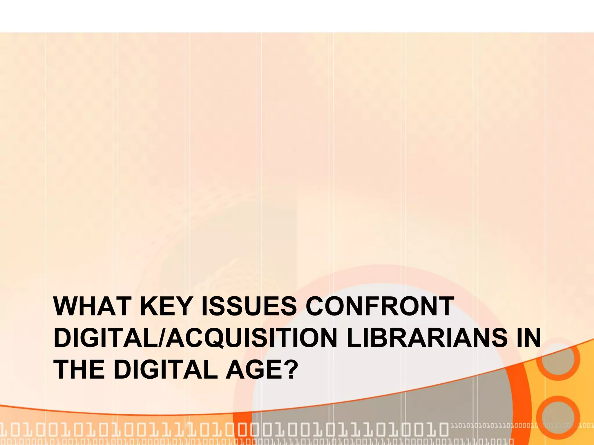 WHAT KEY ISSUES CONFRONT
DIGITAL/ACQUISITION LIBRARIANS IN
THE DIGITAL AGE?
 