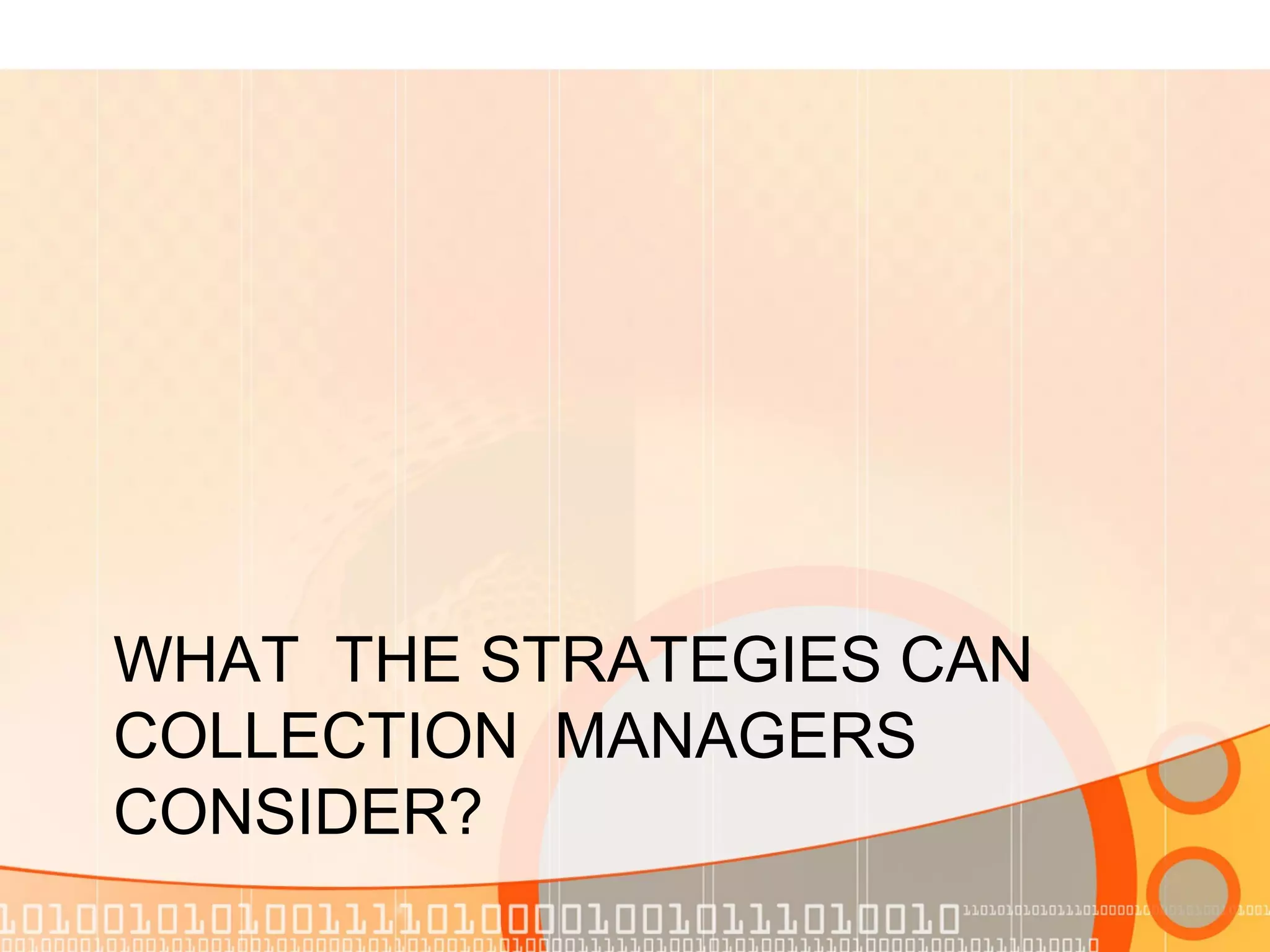 WHAT THE STRATEGIES CAN
COLLECTION MANAGERS
CONSIDER?
 