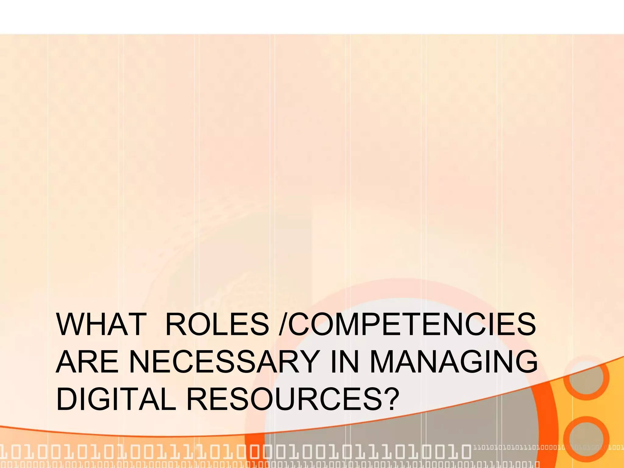 WHAT ROLES /COMPETENCIES
ARE NECESSARY IN MANAGING
DIGITAL RESOURCES?
 
