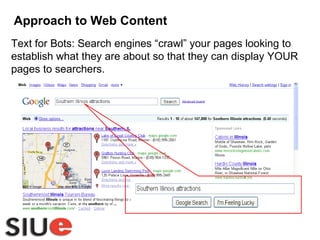 Approach to Web Content Text for Bots: Search engines “crawl” your pages looking to establish what they are about so that they can display YOUR pages to searchers.  