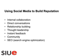 Using Social Media to Build Reputation  Internal collaboration Direct conversations Relationship building  Thought leadership Instant feedback Community SEO (search engine optimization) 