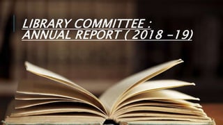 LIBRARY COMMITTEE :
ANNUAL REPORT ( 2018 -19)
 