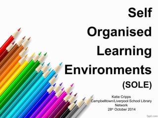 Self 
Organised 
Learning 
Environments 
(SOLE) 
Katie Cripps 
Campbelltown/Liverpool School Library 
Network 
28th October 2014 
 