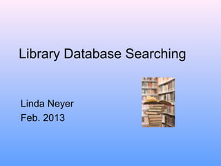 Library Database Searching


Linda Neyer
Feb. 2013
 
