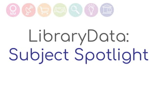 LibraryData:
Subject Spotlight
 