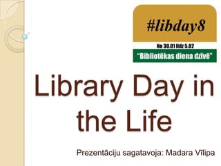Library Day in
   the Life
   Prezentāciju sagatavoja: Madara Vīlipa
 