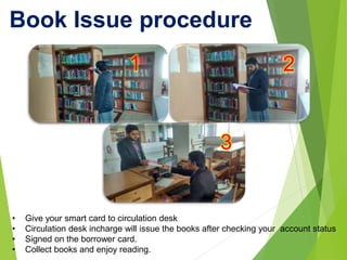 Book Issue procedure
1 2
3
• Give your smart card to circulation desk
• Circulation desk incharge will issue the books aft...