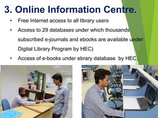 3. Online Information Centre.
• Free Internet access to all library users
• Access to 29 databases under which thousands
s...