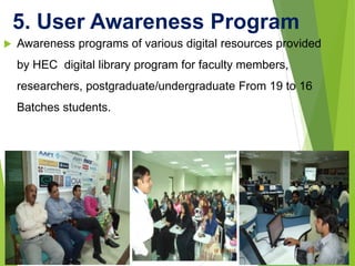 5. User Awareness Program
 Awareness programs of various digital resources provided
by HEC digital library program for fa...