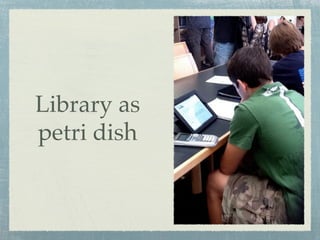 Library as
petri dish
 