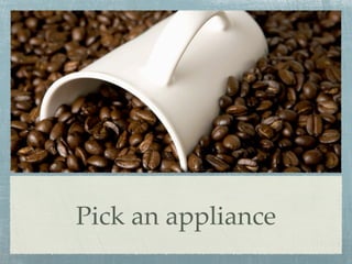 Pick an appliance
 