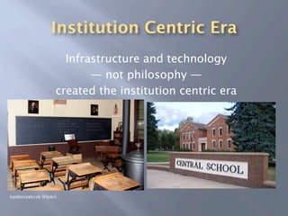 Institution Centric Era
                        Infrastructure and technology
                             — not philosophy —
                      created the institution centric era




battlecreekcvb (Flickr)
 