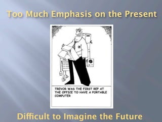 Too Much Emphasis on the Present




  Difficult to Imagine the Future
 