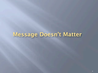 Message Doesn’t Matter




                         6
 