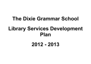 The Dixie Grammar School
Library Services Development
             Plan
        2012 - 2013
 