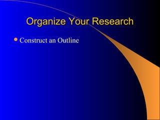 Organize Your Research
 Construct   an Outline
 