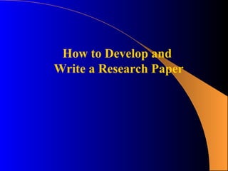 How to Develop and
Write a Research Paper
 