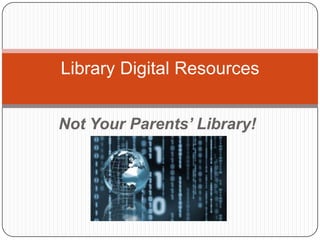 Not Your Parents’ Library! Library Digital Resources 