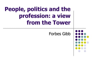 People, politics and the profession: a view from the Tower Forbes Gibb 