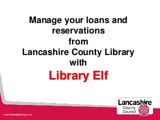 www.lancashire.gov.uk
Manage your loans and
reservations
from
Lancashire County Library
with
Library Elf
 
