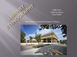 LIBR 1101
                          Ashlynn Deese
                           Erin White


Our Journey around the Ingram Library…
 