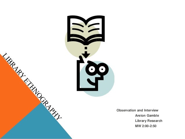 Observation and Interview
Areion Gamble
Library Research
MW 2:00-2:50
 
