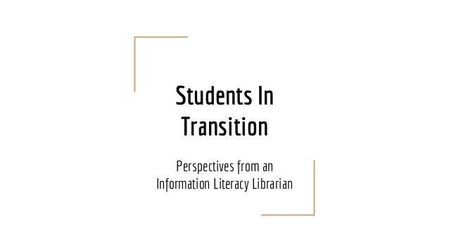 Students In
Transition
Perspectives from an
Information Literacy Librarian
 