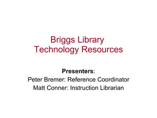 Briggs Library  Technology Resources   Presenters : Peter Bremer: Reference Coordinator Matt Conner: Instruction Librarian 