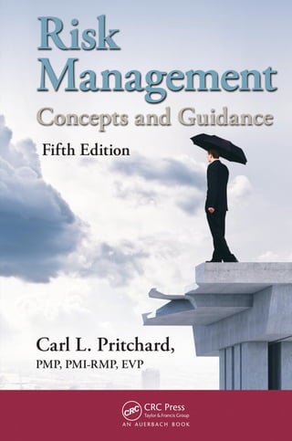 Risk
Management
Concepts and Guidance
Fifth Edition
Carl L. Pritchard,
PMP, PMI-RMP, EVP
 