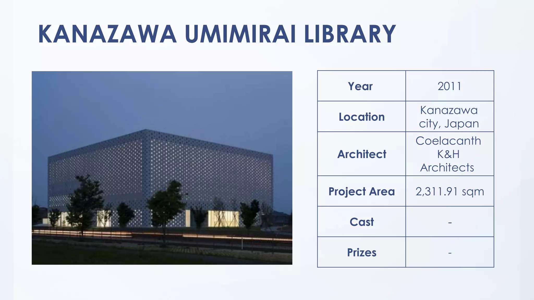 KANAZAWA UMIMIRAI LIBRARY
2011Year
Kanazawa
city, Japan
Location
Coelacanth
K&H
Architects
Architect
2,311.91 sqmProject Area
-Cast
-Prizes
 