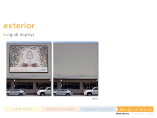exterior
di g i t a l d i sp l a ys

before

in t ro re dux

re se a rc h re c a p

co nce p t id e a t io n

design solu t io n s
im m e diate

shor t- te r m

2020

 