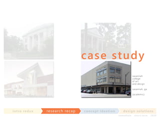 ca se st u d y
savannah
college
of ar t
and design
savannah, ga
(academic)

in t ro re dux

res earch recap

co nce p t id e a t io n

d e s ig n s o lut io ns
im m e diate

shor t- te r m

2020

 