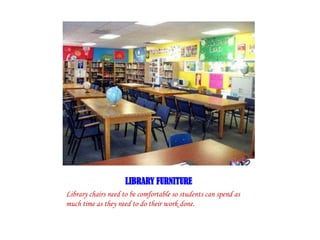 LIBRARY FURNITURE
Library chairs need to be comfortable so students can spend as
much time as they need to do their work done.
 