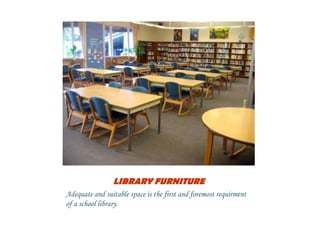 LIBRARY FURNITURE
Adequate and suitable space is the first and foremost requirment
of a school library.
 