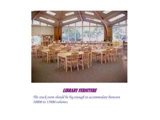 LIBRARY FURNITURE
The stack room should be big enough to accommodate between
10000 to 15000 volumes.
 