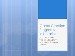 Game Creation Programsin Libraries Scott Nicholson Syracuse University  School of Information Studies 