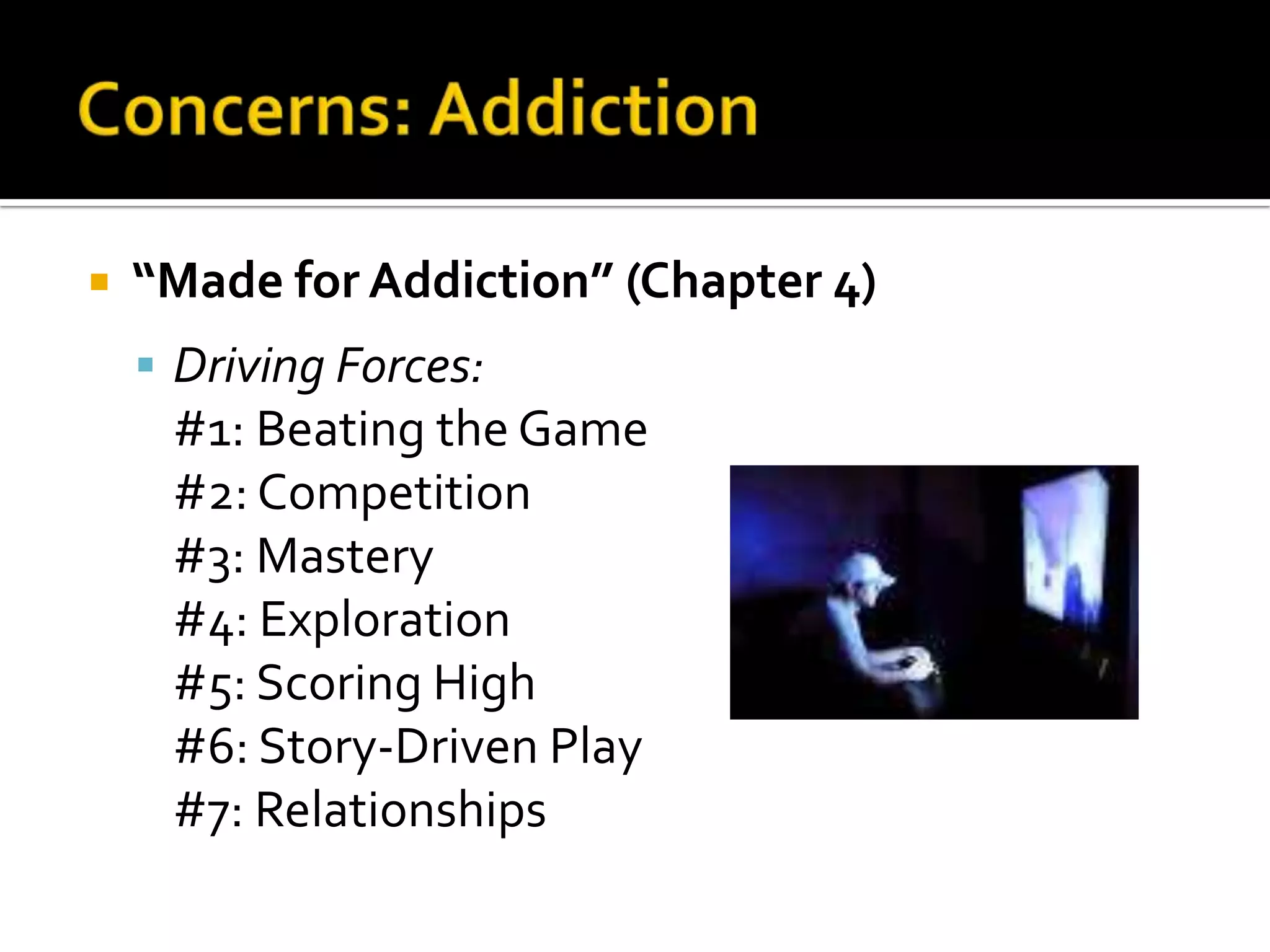Concerns: Addiction“Made for Addiction” (Chapter 4)Driving Forces:	#1: Beating the Game	#2: Competition	#3: Mastery	#4: Exploration	#5: Scoring High	#6: Story-Driven Play	#7: Relationships