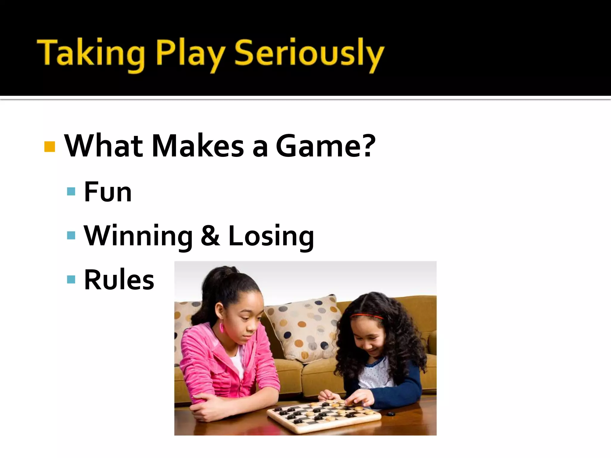 Taking Play SeriouslyWhat Makes a Game?FunWinning & LosingRules