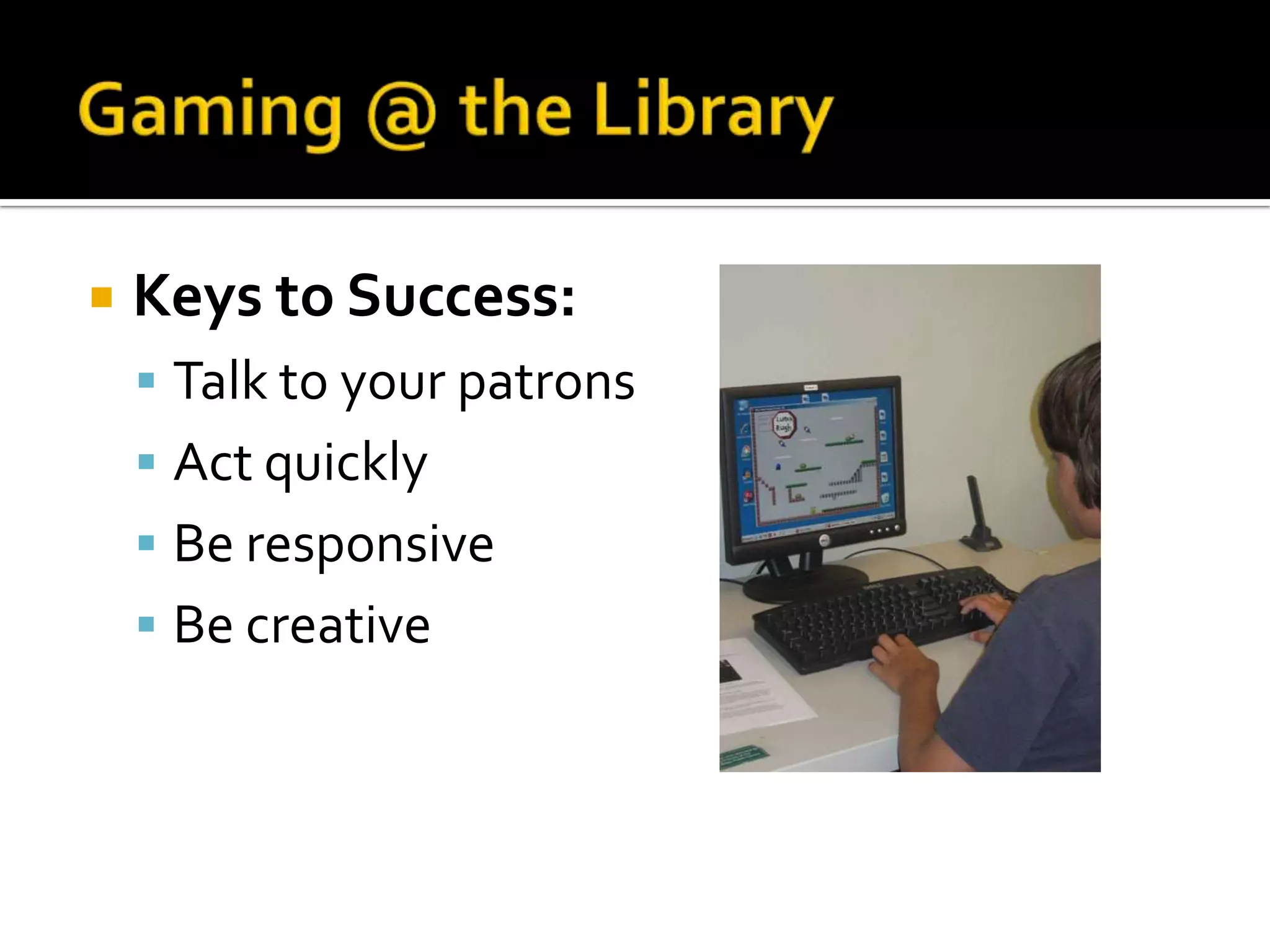 Gaming @ the LibraryKeys to Success:Talk to your patronsAct quicklyBe responsiveBe creative