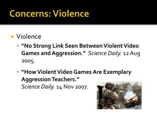 Concerns: ViolenceViolence“No Strong Link Seen Between Violent Video Games and Aggression.”Science Daily. 12 Aug 2005.“How Violent Video Games Are Exemplary Aggression Teachers.”Science Daily. 14 Nov 2007.