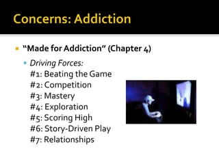 Concerns: Addiction“Made for Addiction” (Chapter 4)Driving Forces:	#1: Beating the Game	#2: Competition	#3: Mastery	#4: Exploration	#5: Scoring High	#6: Story-Driven Play	#7: Relationships