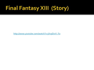 Final Fantasy XIII  (Story)http://www.youtube.com/watch?v=jXv9DixV_Fo