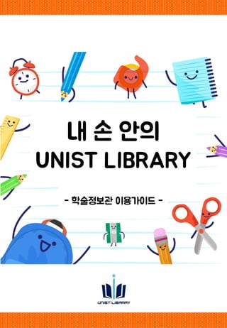 내 손 안의
UNIST LIBRARY
- 학술정보관 이용가이드 -
 