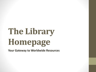 The Library
Homepage
Your Gateway to Worldwide Resources
 