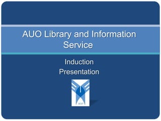 AUO Library and Information
         Service
         Induction
        Presentation
 