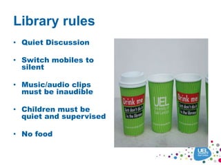 Library rules
• Quiet Discussion
• Switch mobiles to
silent
• Music/audio clips
must be inaudible
• Children must be
quiet and supervised
• No food
 