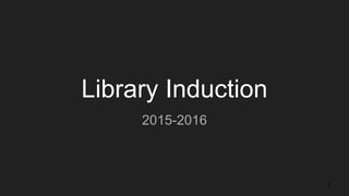 Library Induction
2015-2016
1
 
